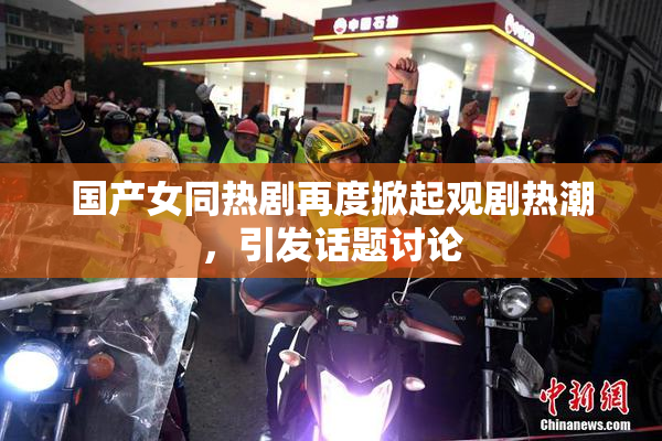 国产女同热剧再度掀起观剧热潮，引发话题讨论