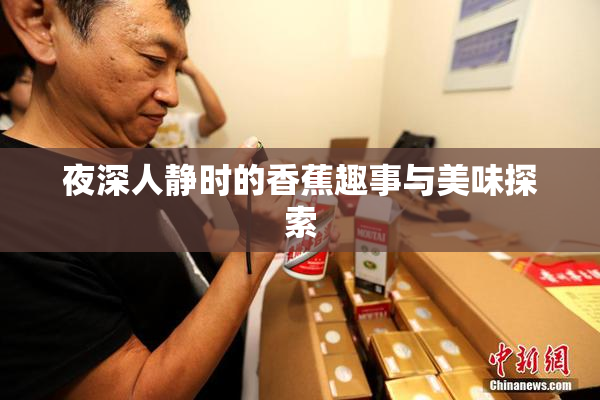 夜深人静时的香蕉趣事与美味探索
