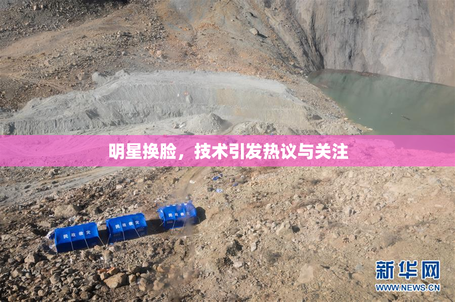 明星换脸，技术引发热议与关注