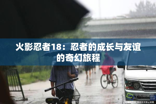 火影忍者18：忍者的成长与友谊的奇幻旅程
