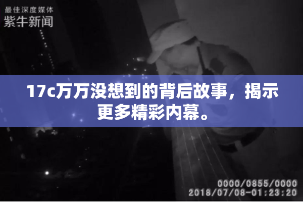17c万万没想到的背后故事，揭示更多精彩内幕。