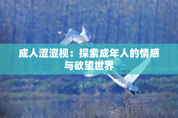 成人涩涩视：探索成年人的情感与欲望世界