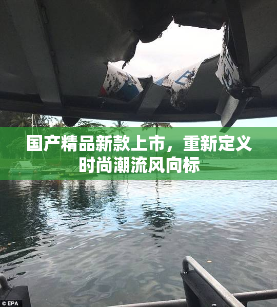 国产精品新款上市，重新定义时尚潮流风向标
