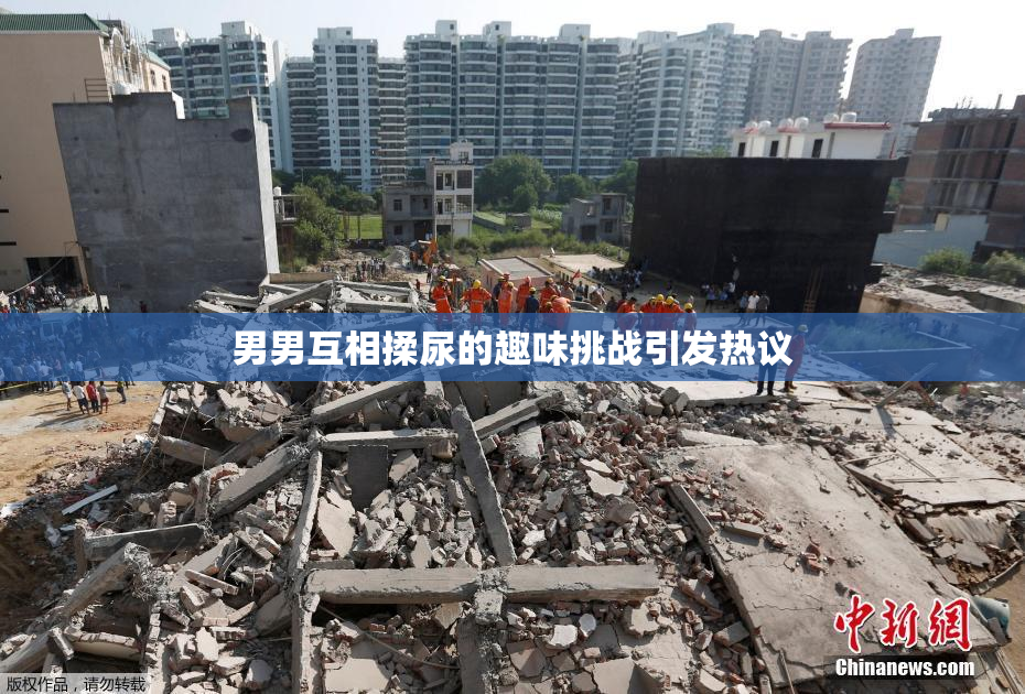 男男互相揉尿的趣味挑战引发热议