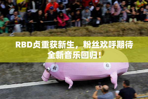 RBD贞重获新生，粉丝欢呼期待全新音乐回归！