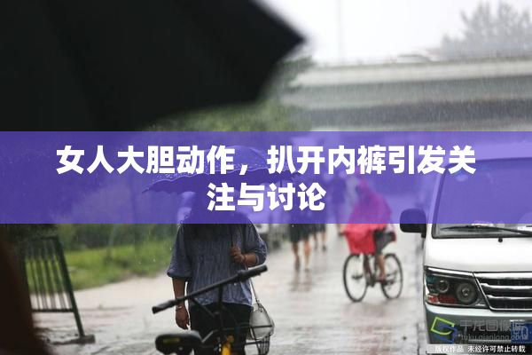 女人大胆动作，扒开内裤引发关注与讨论