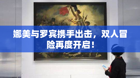娜美与罗宾携手出击，双人冒险再度开启！
