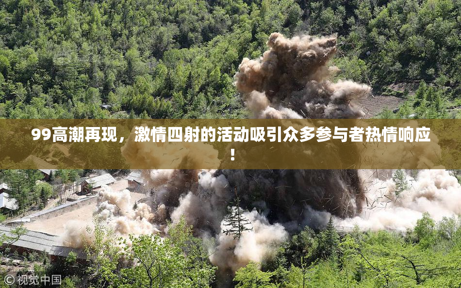 99高潮再现，激情四射的活动吸引众多参与者热情响应！