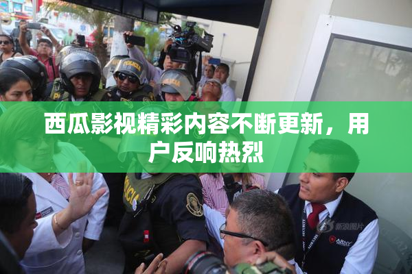 西瓜影视精彩内容不断更新，用户反响热烈