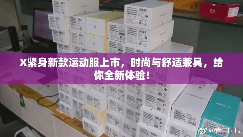 X紧身新款运动服上市，时尚与舒适兼具，给你全新体验！