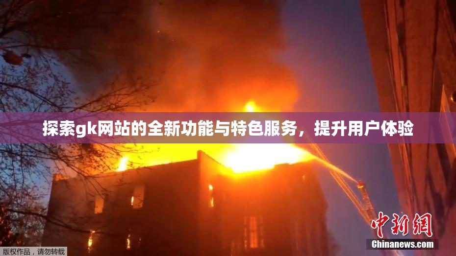 探索gk网站的全新功能与特色服务，提升用户体验