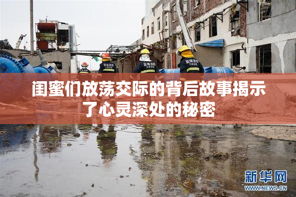 闺蜜们放荡交际的背后故事揭示了心灵深处的秘密