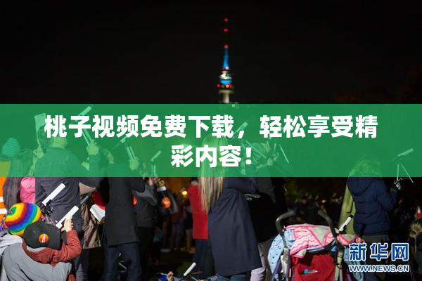 桃子视频免费下载，轻松享受精彩内容！