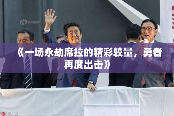 《一场永劫席拉的精彩较量，勇者再度出击》