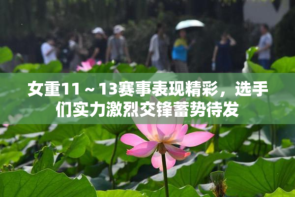 女重11～13赛事表现精彩，选手们实力激烈交锋蓄势待发