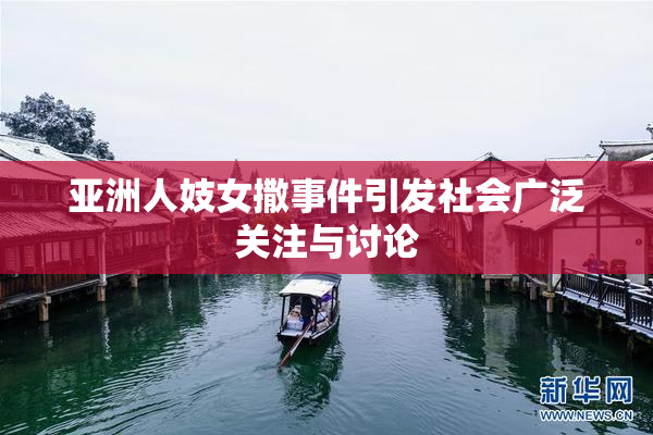 亚洲人妓女撒事件引发社会广泛关注与讨论