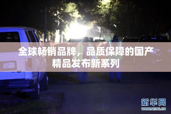 全球畅销品牌，品质保障的国产精品发布新系列