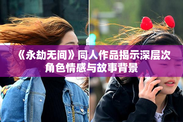 《永劫无间》同人作品揭示深层次角色情感与故事背景