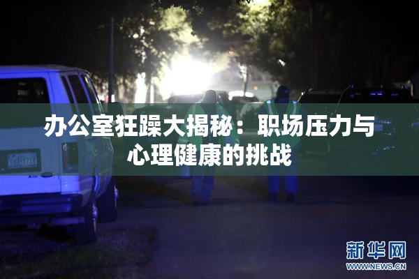 办公室狂躁大揭秘：职场压力与心理健康的挑战