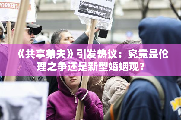 《共享弟夫》引发热议：究竟是伦理之争还是新型婚姻观？