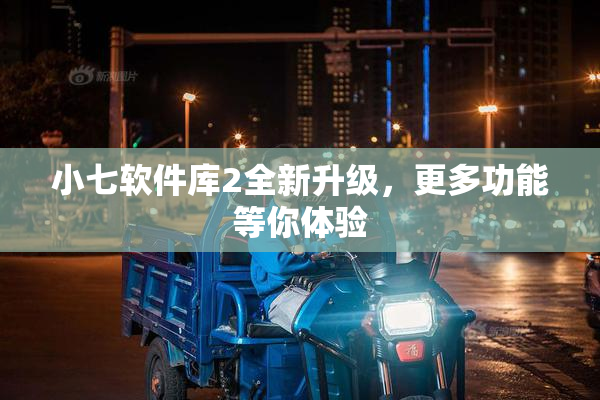 小七软件库2全新升级，更多功能等你体验