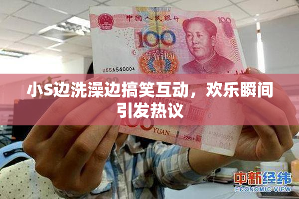 小S边洗澡边搞笑互动，欢乐瞬间引发热议