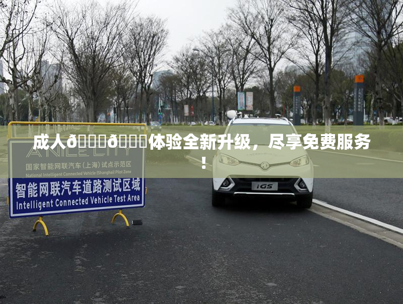 成人🍆🍑体验全新升级，尽享免费服务！