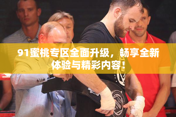 91蜜桃专区全面升级，畅享全新体验与精彩内容！