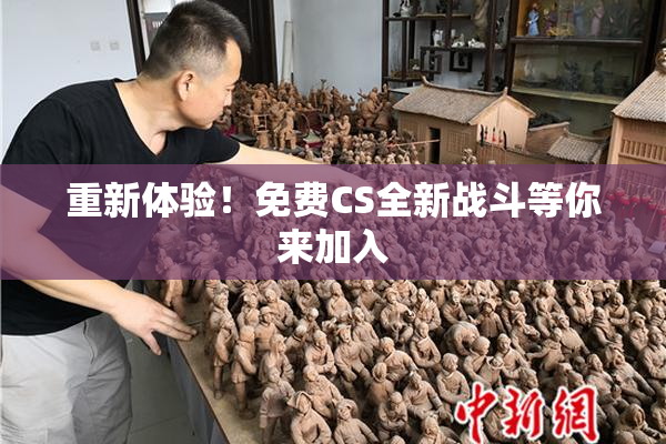 重新体验！免费CS全新战斗等你来加入