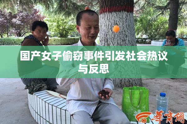 国产女子偷窃事件引发社会热议与反思