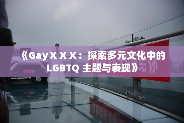 《GayⅩⅩⅩ：探索多元文化中的 LGBTQ 主题与表现》