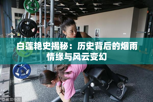 白莲艳史揭秘：历史背后的烟雨情缘与风云变幻