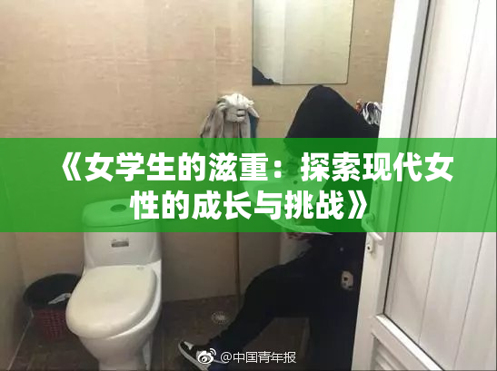 《女学生的滋重：探索现代女性的成长与挑战》