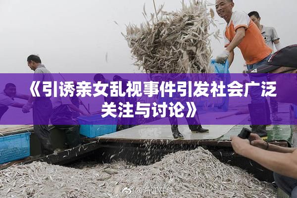 《引诱亲女乱视事件引发社会广泛关注与讨论》