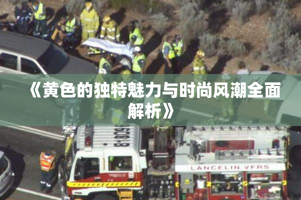 《黄色的独特魅力与时尚风潮全面解析》