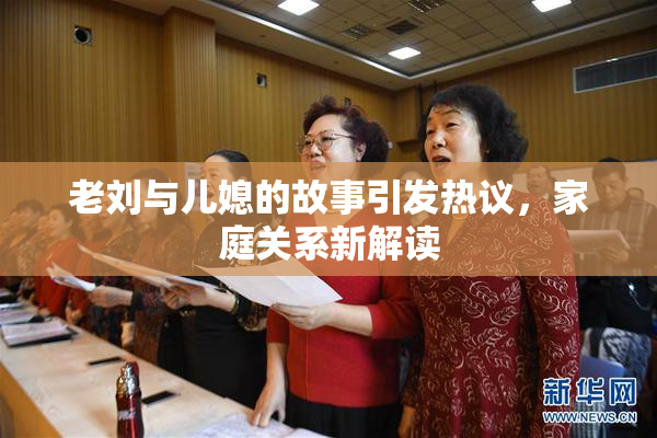 老刘与儿媳的故事引发热议，家庭关系新解读