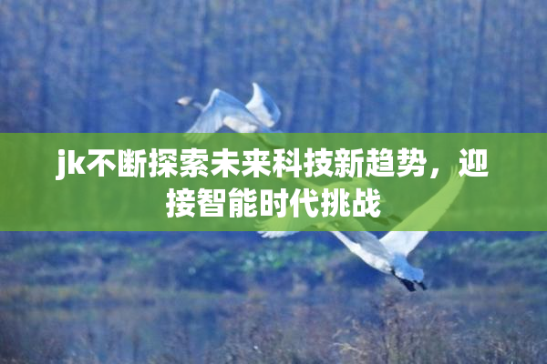 jk不断探索未来科技新趋势，迎接智能时代挑战