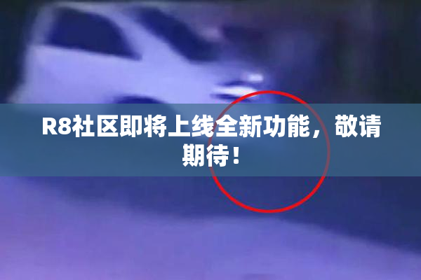 R8社区即将上线全新功能，敬请期待！