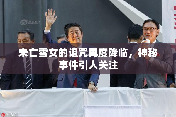 未亡雪女的诅咒再度降临，神秘事件引人关注