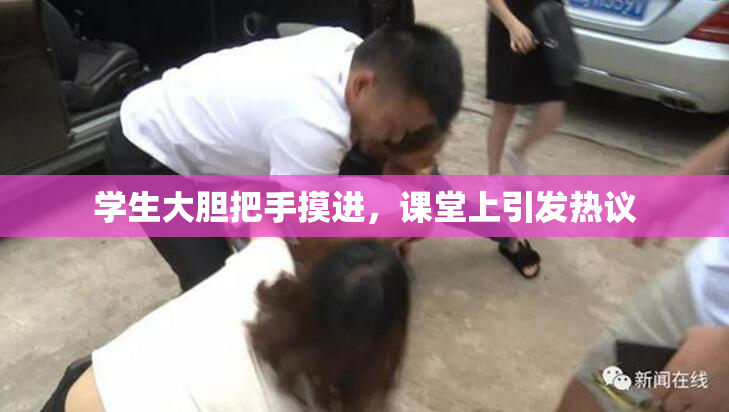 学生大胆把手摸进，课堂上引发热议