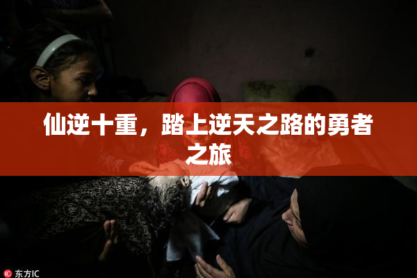仙逆十重，踏上逆天之路的勇者之旅