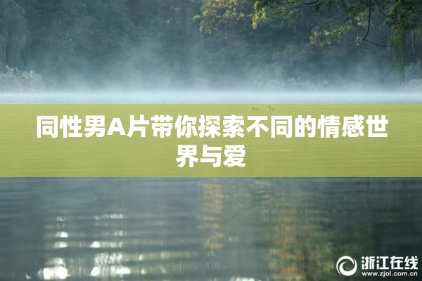 同性男A片带你探索不同的情感世界与爱