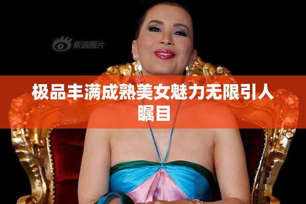 极品丰满成熟美女魅力无限引人瞩目