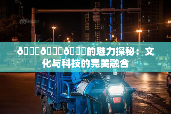 🍆🍑🔞的魅力探秘：文化与科技的完美融合