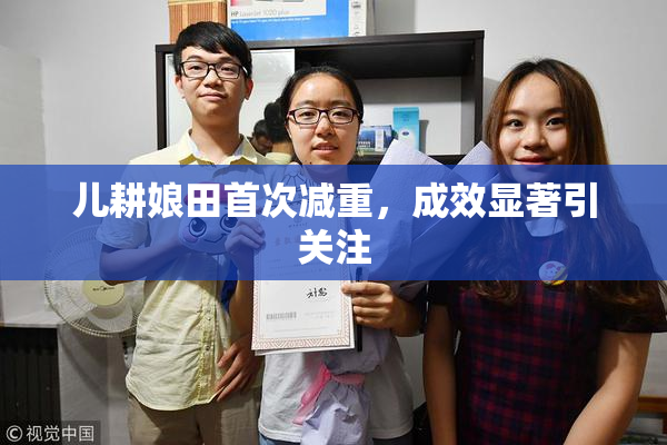 儿耕娘田首次减重，成效显著引关注