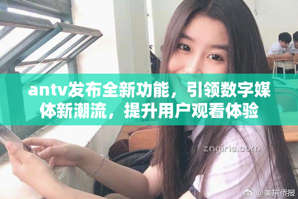 antv发布全新功能，引领数字媒体新潮流，提升用户观看体验