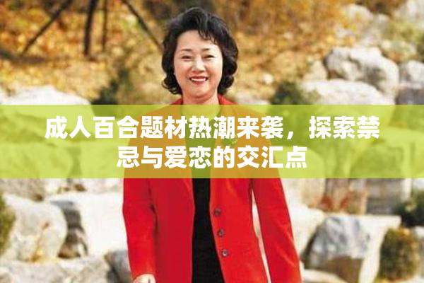 成人百合题材热潮来袭，探索禁忌与爱恋的交汇点