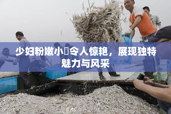 少妇粉嫩小泬令人惊艳，展现独特魅力与风采