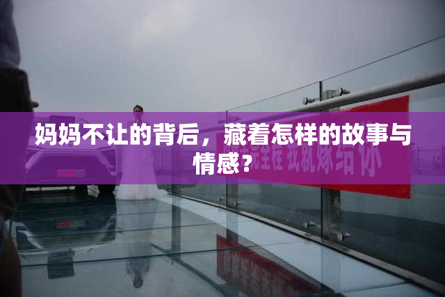 妈妈不让的背后，藏着怎样的故事与情感？