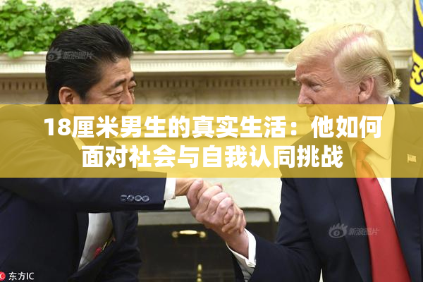 18厘米男生的真实生活：他如何面对社会与自我认同挑战